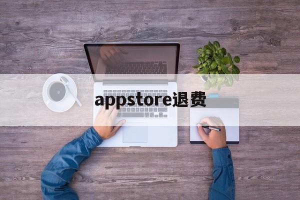appstore退费(appstore退费 淘宝)